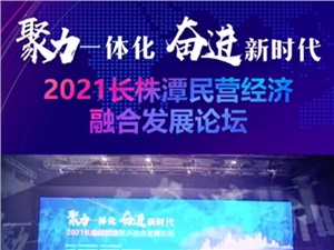 “聚力一体化 奋进新时代”2021长株潭民营经济融合发展论坛媒体报道合集
